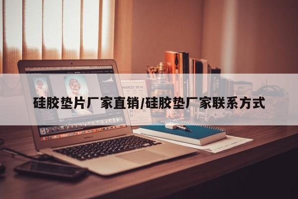 硅胶垫片厂家直销/硅胶垫厂家联系方式