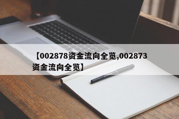 【002878资金流向全览,002873资金流向全览】