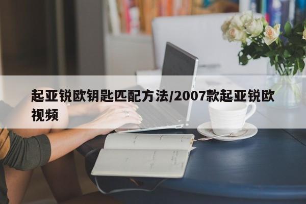 起亚锐欧钥匙匹配方法/2007款起亚锐欧视频