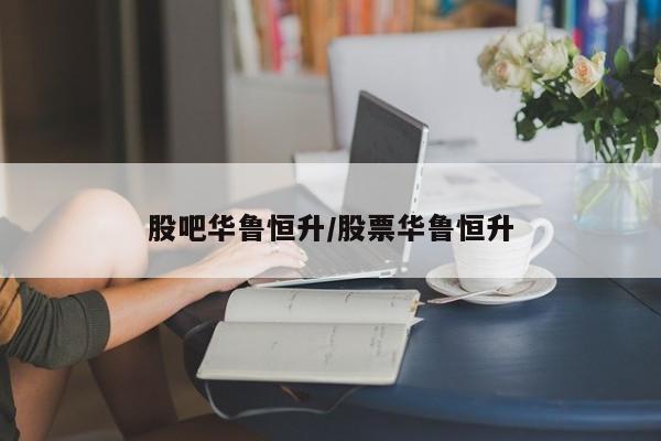 股吧华鲁恒升/股票华鲁恒升