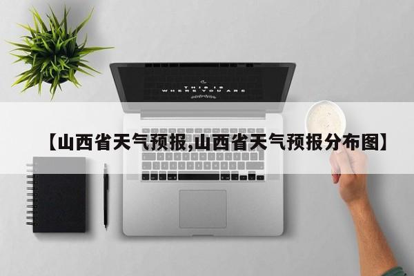 【山西省天气预报,山西省天气预报分布图】