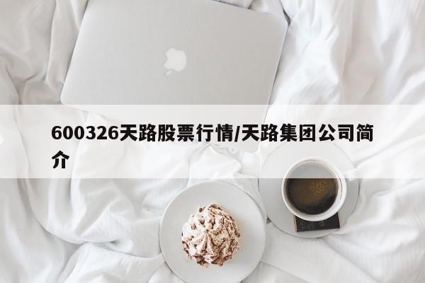 600326天路股票行情/天路集团公司简介