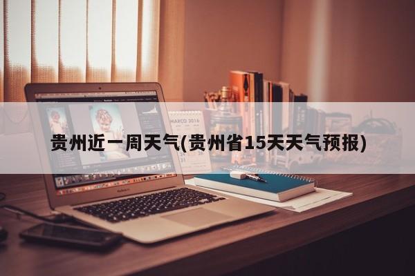 贵州近一周天气(贵州省15天天气预报)