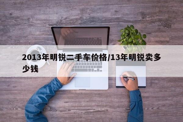 2013年明锐二手车价格/13年明锐卖多少钱