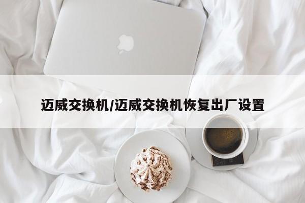 迈威交换机/迈威交换机恢复出厂设置