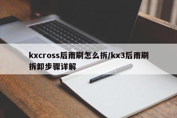 kxcross后雨刷怎么拆/kx3后雨刷拆卸步骤详解