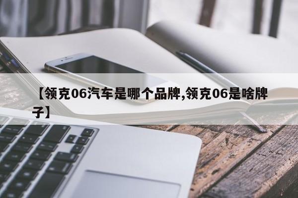 【领克06汽车是哪个品牌,领克06是啥牌子】