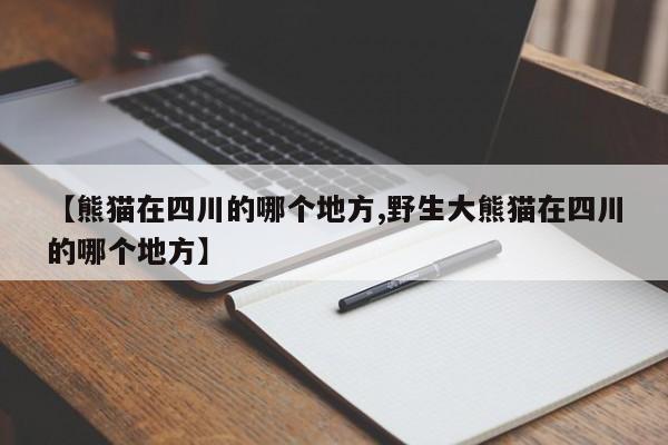 【熊猫在四川的哪个地方,野生大熊猫在四川的哪个地方】