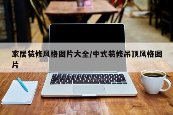 家居装修风格图片大全/中式装修吊顶风格图片