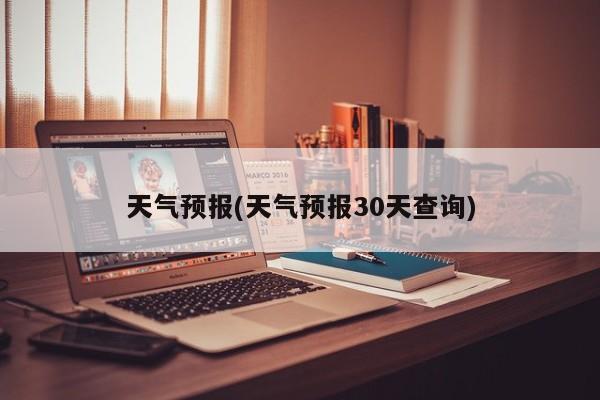 天气预报(天气预报30天查询)