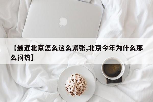 【最近北京怎么这么紧张,北京今年为什么那么闷热】