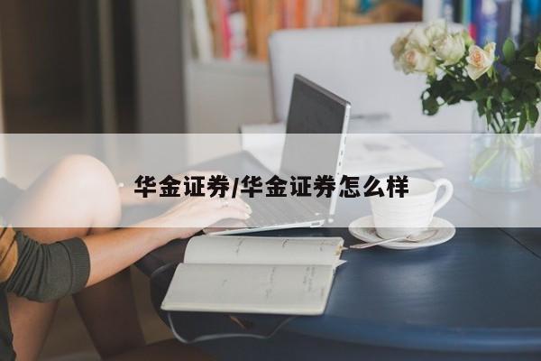 华金证券/华金证券怎么样