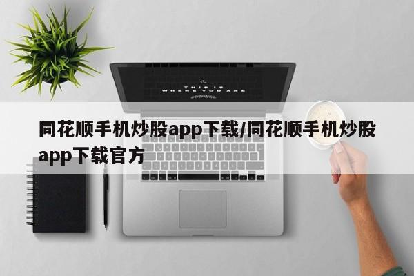 同花顺手机炒股app下载/同花顺手机炒股app下载官方