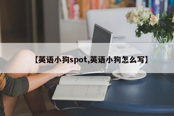 【英语小狗spot,英语小狗怎么写】
