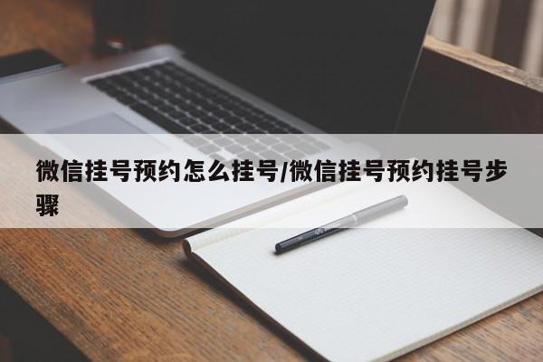 微信挂号预约怎么挂号/微信挂号预约挂号步骤