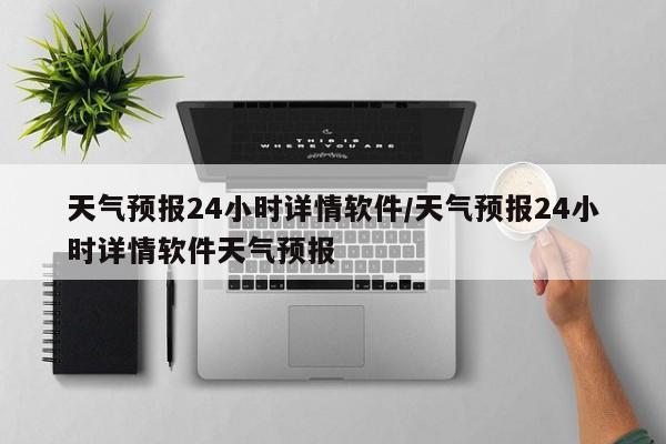 天气预报24小时详情软件/天气预报24小时详情软件天气预报