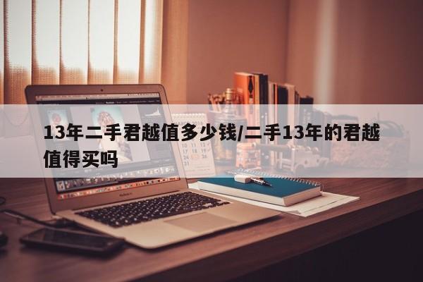 13年二手君越值多少钱/二手13年的君越值得买吗