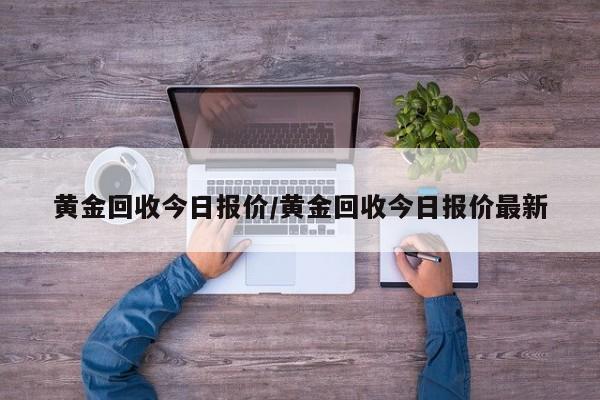 黄金回收今日报价/黄金回收今日报价最新