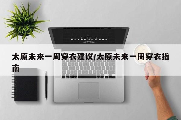 太原未来一周穿衣建议/太原未来一周穿衣指南