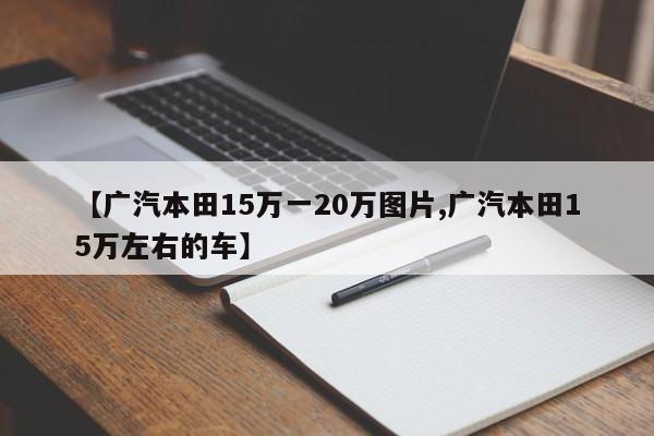 【广汽本田15万一20万图片,广汽本田15万左右的车】