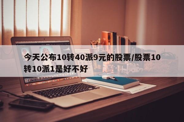 今天公布10转40派9元的股票/股票10转10派1是好不好