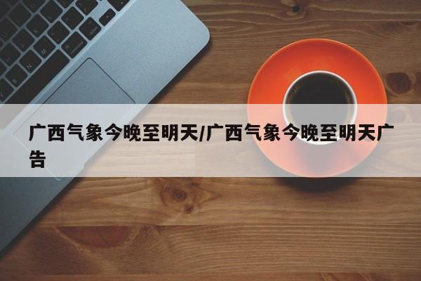 广西气象今晚至明天/广西气象今晚至明天广告