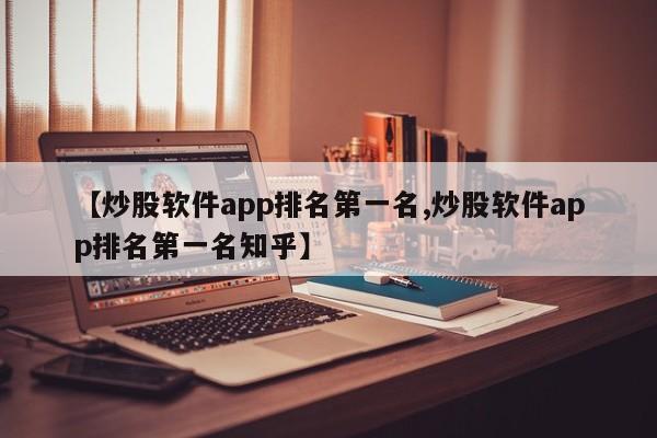 【炒股软件app排名第一名,炒股软件app排名第一名知乎】