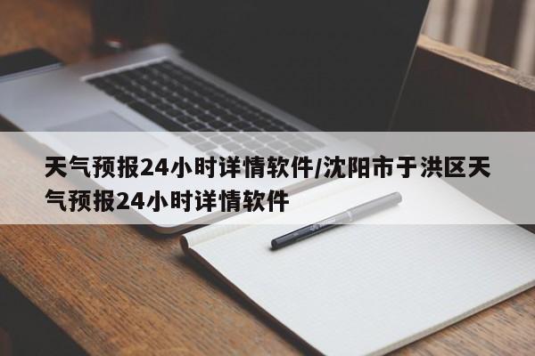 天气预报24小时详情软件/沈阳市于洪区天气预报24小时详情软件
